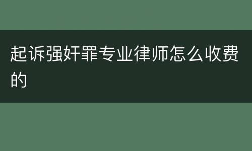 起诉强奸罪专业律师怎么收费的