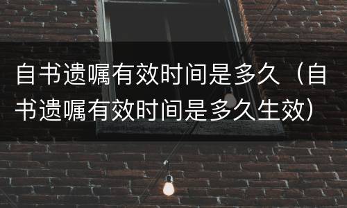 自书遗嘱有效时间是多久（自书遗嘱有效时间是多久生效）
