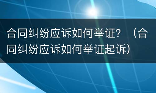 合同纠纷应诉如何举证？（合同纠纷应诉如何举证起诉）