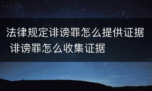 法律规定诽谤罪怎么提供证据 诽谤罪怎么收集证据