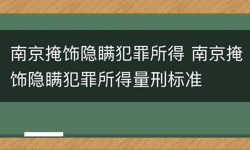 南京掩饰隐瞒犯罪所得 南京掩饰隐瞒犯罪所得量刑标准