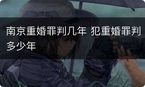 南京重婚罪判几年 犯重婚罪判多少年
