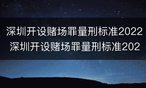 深圳开设赌场罪量刑标准2022 深圳开设赌场罪量刑标准2022最新