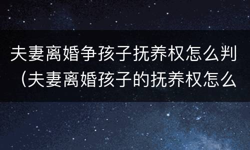 夫妻离婚争孩子抚养权怎么判（夫妻离婚孩子的抚养权怎么判）