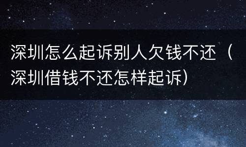 深圳怎么起诉别人欠钱不还（深圳借钱不还怎样起诉）