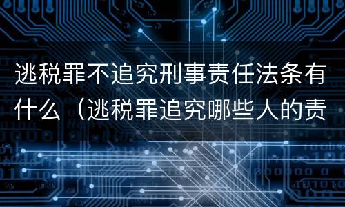 逃税罪不追究刑事责任法条有什么（逃税罪追究哪些人的责任）