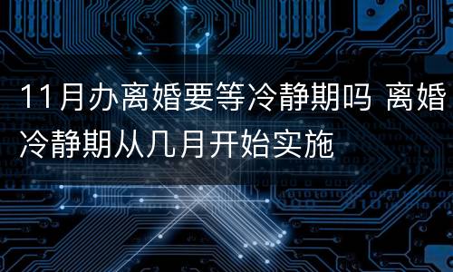 11月办离婚要等冷静期吗 离婚冷静期从几月开始实施