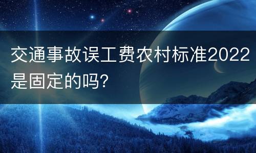 交通事故误工费农村标准2022是固定的吗？