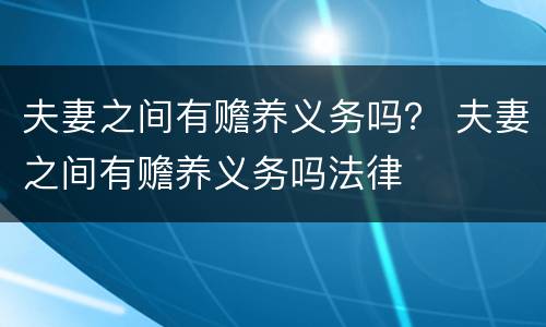 夫妻之间有赡养义务吗？ 夫妻之间有赡养义务吗法律