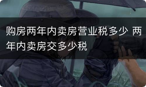 购房两年内卖房营业税多少 两年内卖房交多少税