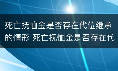 死亡抚恤金是否存在代位继承的情形 死亡抚恤金是否存在代位继承的情形