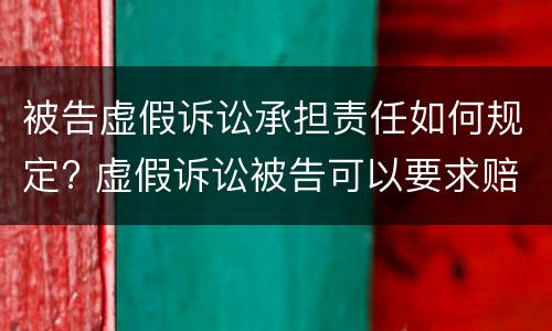 被告虚假诉讼承担责任如何规定? 虚假诉讼被告可以要求赔偿吗