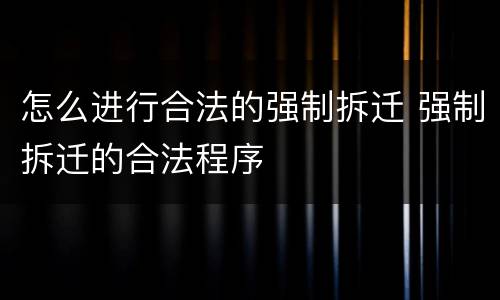 怎么进行合法的强制拆迁 强制拆迁的合法程序