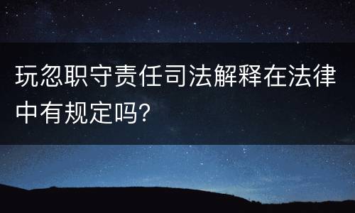 玩忽职守责任司法解释在法律中有规定吗？