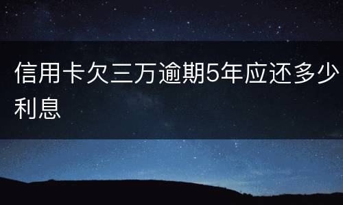 信用卡欠三万逾期5年应还多少利息
