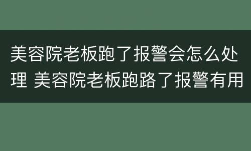 美容院老板跑了报警会怎么处理 美容院老板跑路了报警有用吗