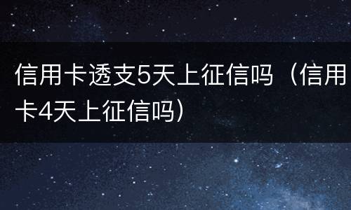 信用卡透支5天上征信吗（信用卡4天上征信吗）