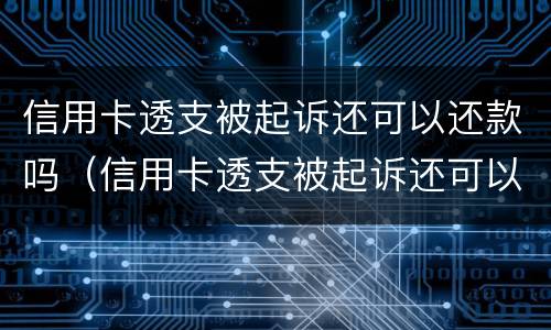 信用卡透支被起诉还可以还款吗（信用卡透支被起诉还可以还款吗）