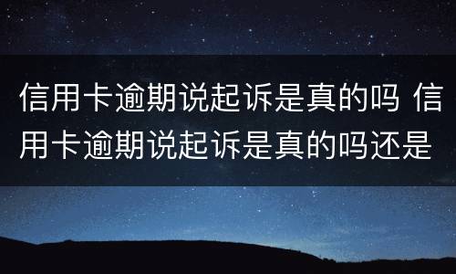 信用卡逾期说起诉是真的吗 信用卡逾期说起诉是真的吗还是假的