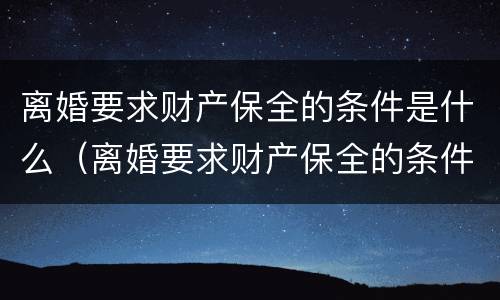 离婚要求财产保全的条件是什么（离婚要求财产保全的条件是什么法律）