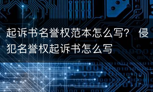 起诉书名誉权范本怎么写？ 侵犯名誉权起诉书怎么写