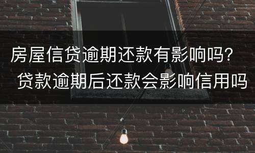 房屋信贷逾期还款有影响吗？ 贷款逾期后还款会影响信用吗