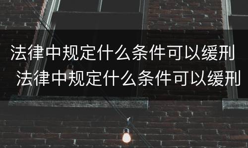法律中规定什么条件可以缓刑 法律中规定什么条件可以缓刑一年