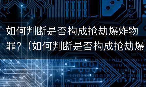 如何判断是否构成抢劫爆炸物罪?（如何判断是否构成抢劫爆炸物罪量刑标准）