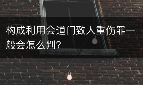 构成利用会道门致人重伤罪一般会怎么判?
