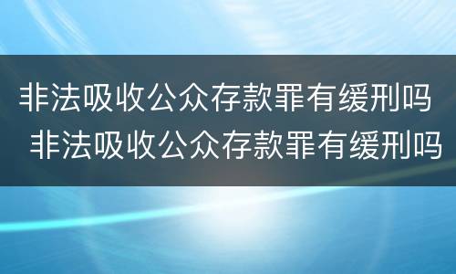 非法吸收公众存款罪有缓刑吗 非法吸收公众存款罪有缓刑吗判几年