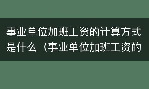 事业单位加班工资的计算方式是什么（事业单位加班工资的计算方式是什么意思）