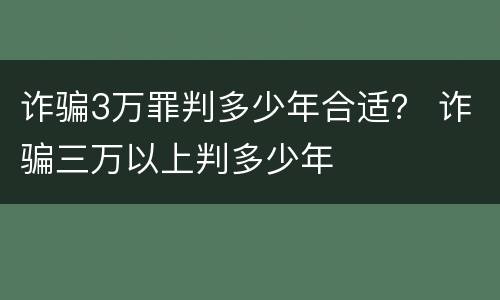 诈骗3万罪判多少年合适？ 诈骗三万以上判多少年