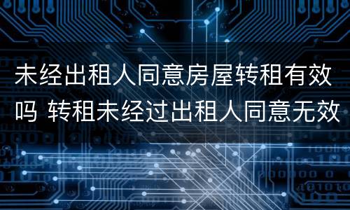 未经出租人同意房屋转租有效吗 转租未经过出租人同意无效