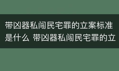 带凶器私闯民宅罪的立案标准是什么 带凶器私闯民宅罪的立案标准是什么呢