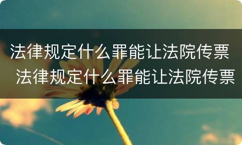 法律规定什么罪能让法院传票 法律规定什么罪能让法院传票不送达