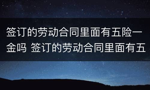 签订的劳动合同里面有五险一金吗 签订的劳动合同里面有五险一金吗怎么写