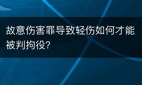 故意伤害罪导致轻伤如何才能被判拘役？
