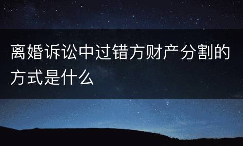 离婚诉讼中过错方财产分割的方式是什么