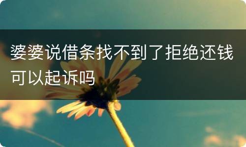 婆婆说借条找不到了拒绝还钱可以起诉吗