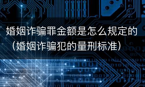 婚姻诈骗罪金额是怎么规定的（婚姻诈骗犯的量刑标准）