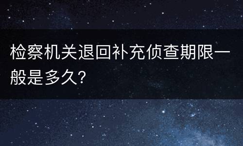 检察机关退回补充侦查期限一般是多久？