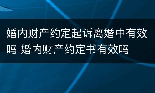 婚内财产约定起诉离婚中有效吗 婚内财产约定书有效吗