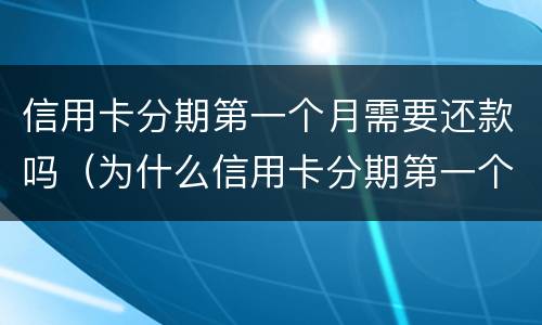 信用卡分期第一个月需要还款吗（为什么信用卡分期第一个月不用还）