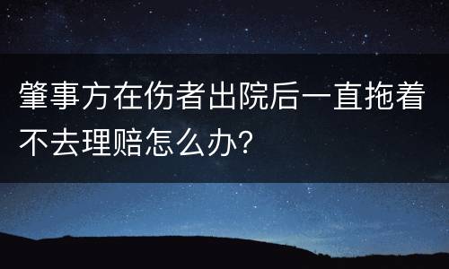 肇事方在伤者出院后一直拖着不去理赔怎么办？