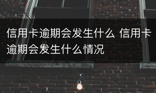 信用卡逾期会发生什么 信用卡逾期会发生什么情况