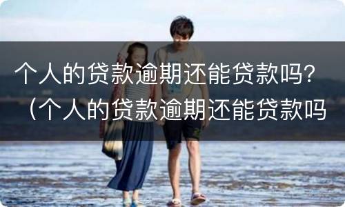 个人的贷款逾期还能贷款吗？（个人的贷款逾期还能贷款吗）