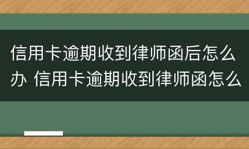 信用卡逾期收到律师函后怎么办 信用卡逾期收到律师函怎么办?
