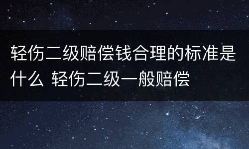 轻伤二级赔偿钱合理的标准是什么 轻伤二级一般赔偿