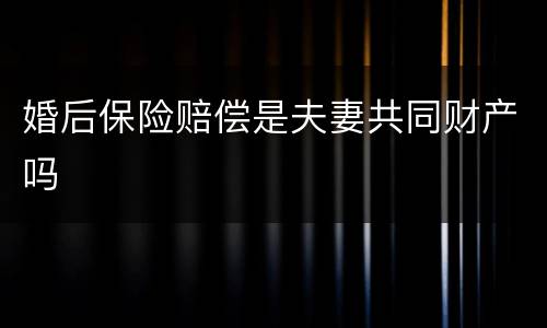 婚后保险赔偿是夫妻共同财产吗