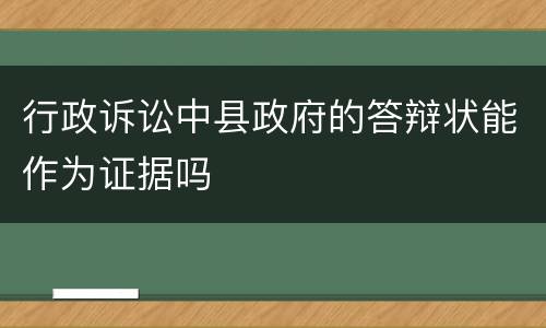 行政诉讼中县政府的答辩状能作为证据吗